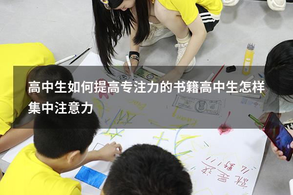 高中生如何提高专注力的书籍（高中生怎样集中注意力）