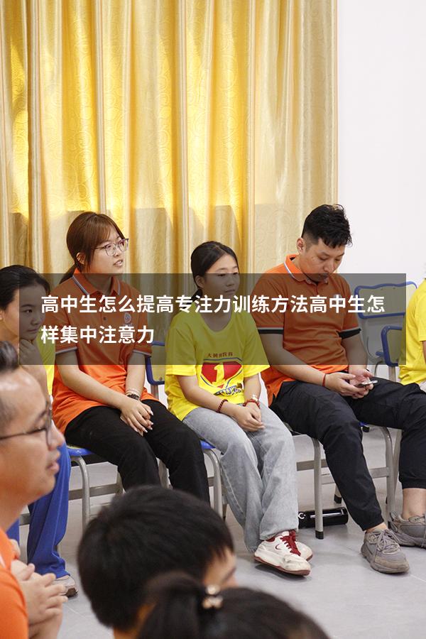 高中生怎么提高专注力训练方法（高中生怎样集中注意力）