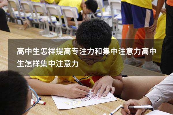 高中生怎样提高专注力和集中注意力（高中生怎样集中注意力）