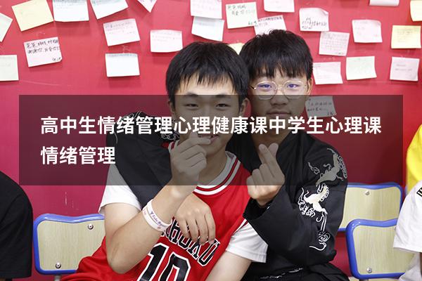 高中生情绪管理心理健康课（中学生心理课情绪管理）