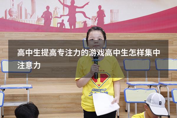 高中生提高专注力的游戏（高中生怎样集中注意力）