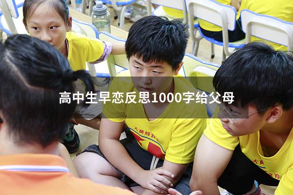高中生早恋反思1000字给父母