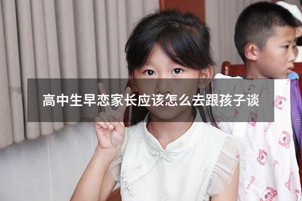 高中生早恋家长应该怎么去跟孩子谈
