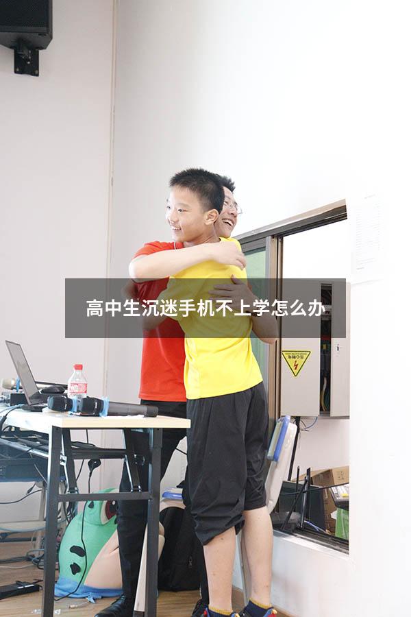 高中生沉迷手机不上学怎么办