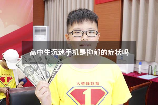 高中生沉迷手机是抑郁的症状吗