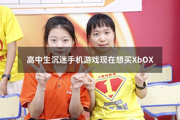 高中生沉迷手机游戏现在想买XbOX