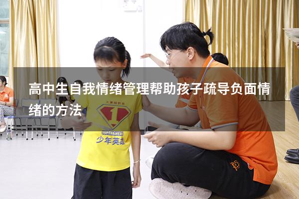 高中生自我情绪管理（帮助孩子疏导负面情绪的方法）