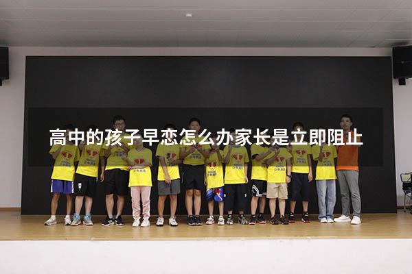 高中的孩子早恋怎么办家长是立即阻止