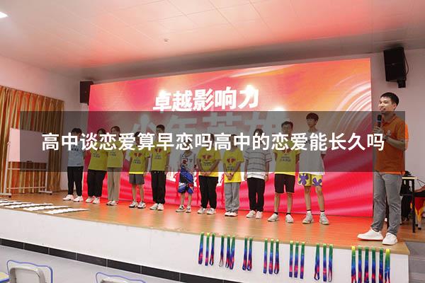高中谈恋爱算早恋吗高中的恋爱能长久吗（高一谈恋爱算早恋吗）