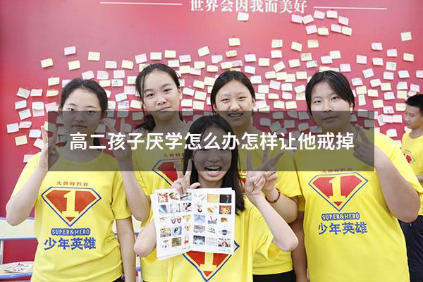 高二孩子厌学怎么办怎样让他戒掉