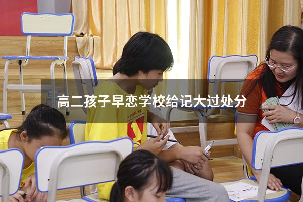 高二孩子早恋学校给记大过处分