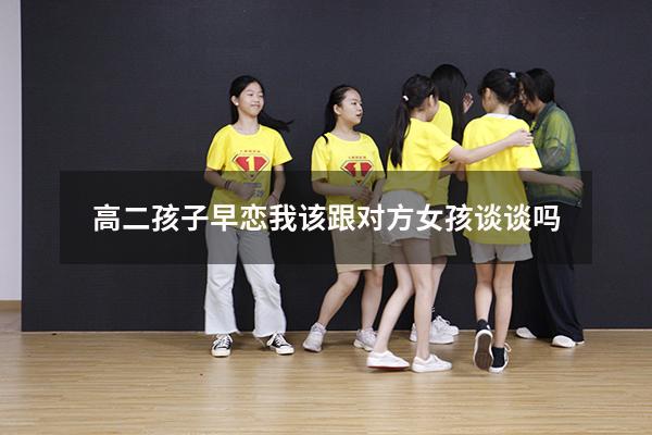 高二孩子早恋我该跟对方女孩谈谈吗