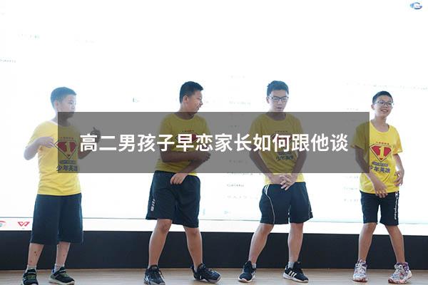 高二男孩子早恋家长如何跟他谈