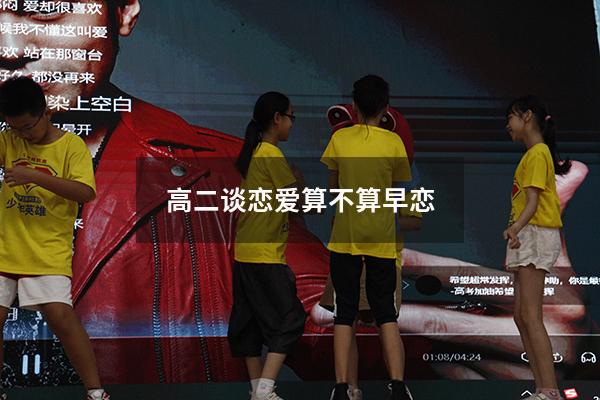高二谈恋爱算不算早恋（20岁谈恋爱算早恋吗）