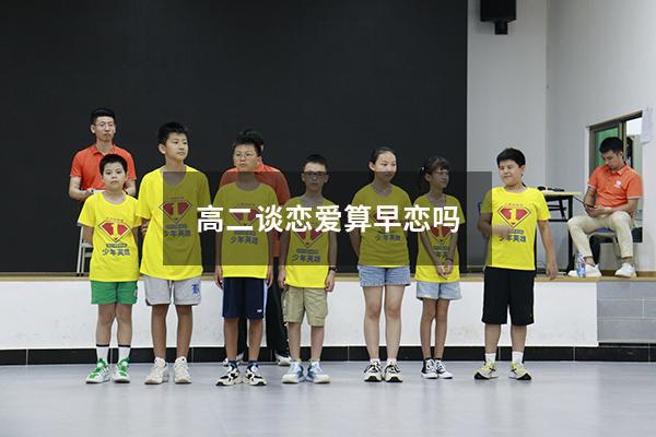 高二谈恋爱算早恋吗（国家规定几岁算早恋）