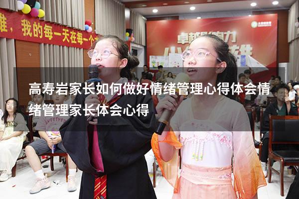 高寿岩家长如何做好情绪管理心得体会（情绪管理家长体会心得）
