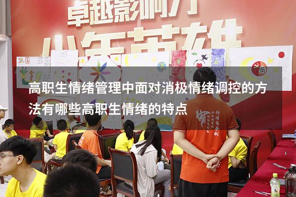 高职生情绪管理中面对消极情绪调控的方法有哪些（高职生情绪的特点）